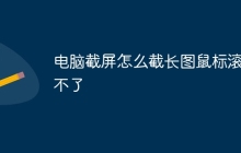 电脑截屏怎么截长图鼠标滚动不了