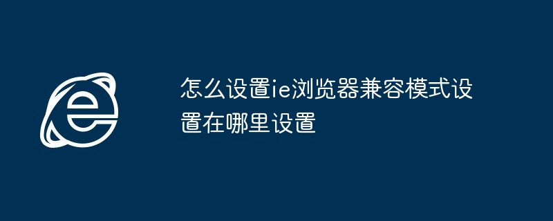 怎么设置ie浏览器兼容模式设置在哪里设置