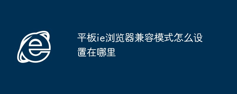 平板ie浏览器兼容模式怎么设置在哪里