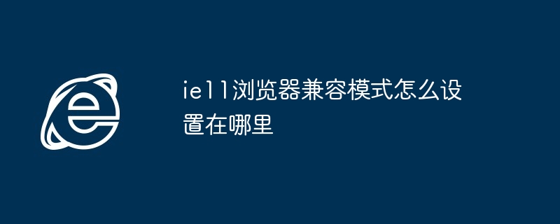 ie11浏览器兼容模式怎么设置在哪里