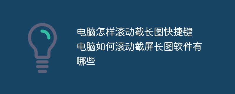 电脑怎样滚动截长图快捷键 电脑如何滚动截屏长图软件有哪些