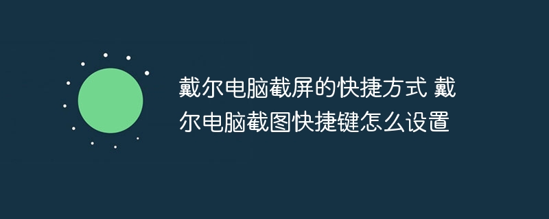 戴尔电脑截屏的快捷方式 戴尔电脑截图快捷键怎么设置