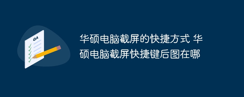 华硕电脑截屏的快捷方式 华硕电脑截屏快捷键后图在哪