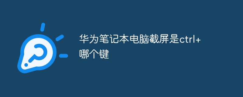 华为笔记本电脑截屏是ctrl+哪个键
