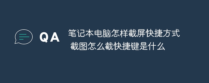 笔记本电脑怎样截屏快捷方式 截图怎么截快捷键是什么