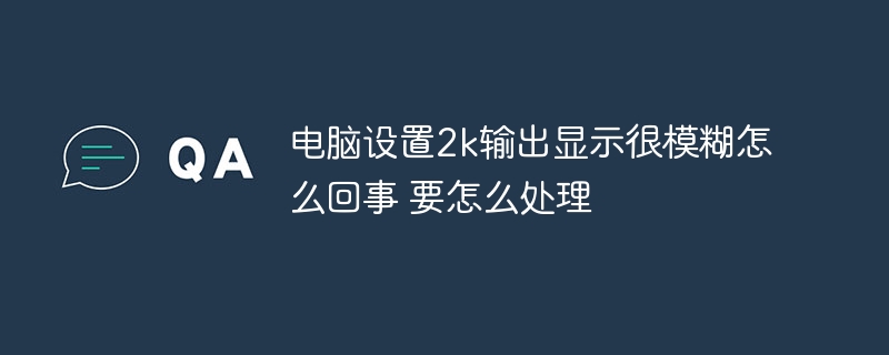 电脑设置2k输出显示很模糊怎么回事 要怎么处理