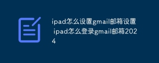 ipad怎么设置gmail邮箱设置 ipad怎么登录gmail邮箱2024