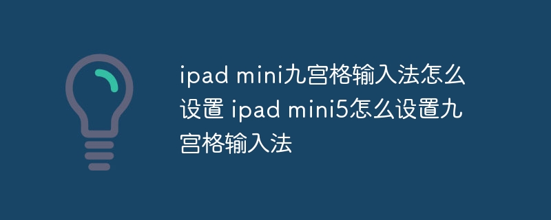 ipad mini九宫格输入法怎么设置 ipad mini5怎么设置九宫格输入法