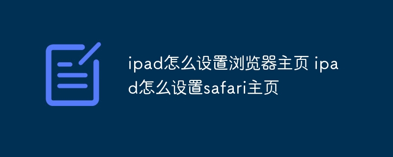ipad怎么设置浏览器主页 ipad怎么设置safari主页