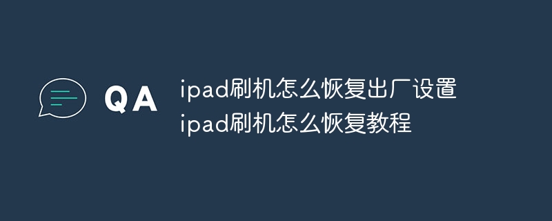 ipad刷机怎么恢复出厂设置 ipad刷机怎么恢复教程