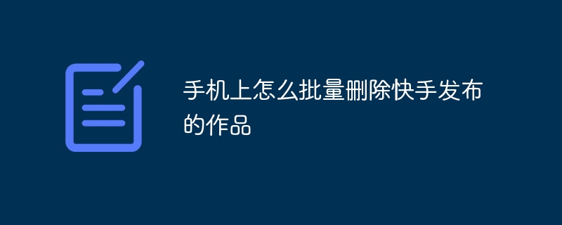 手机上怎么批量删除快手发布的作品