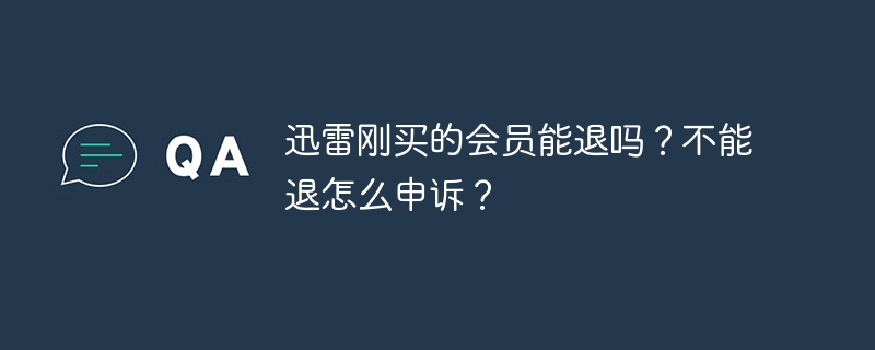 迅雷刚买的会员能退吗？不能退怎么申诉？