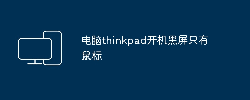 电脑thinkpad开机黑屏只有鼠标