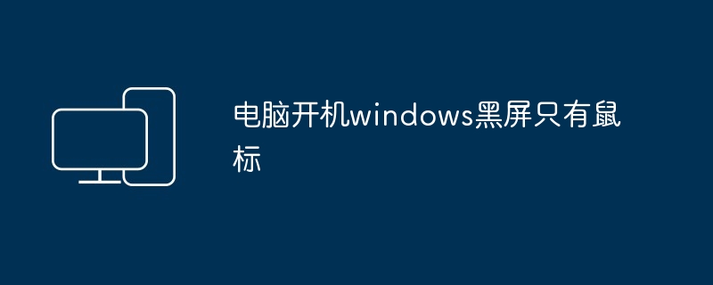 电脑开机windows黑屏只有鼠标