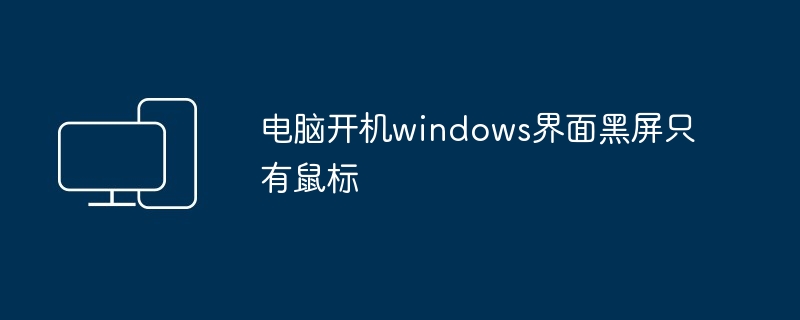 电脑开机windows界面黑屏只有鼠标