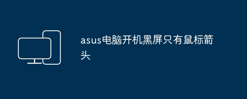 asus电脑开机黑屏只有鼠标箭头