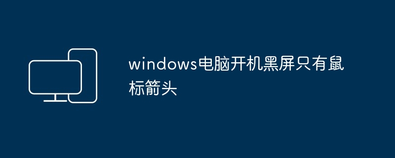 windows电脑开机黑屏只有鼠标箭头