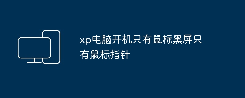 xp电脑开机只有鼠标黑屏只有鼠标指针