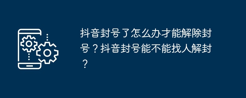 抖音封号了怎么办才能解除封号？抖音封号能不能找人解封？
