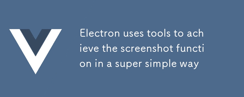 Electron utilise des outils pour réaliser la fonction de capture d'écran d'une manière très simple