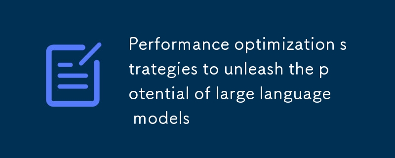 Stratégies d'optimisation des performances pour libérer le potentiel des grands modèles de langage