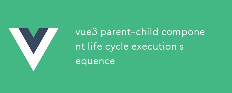 séquence d'exécution du cycle de vie des composants parent-enfant vue3