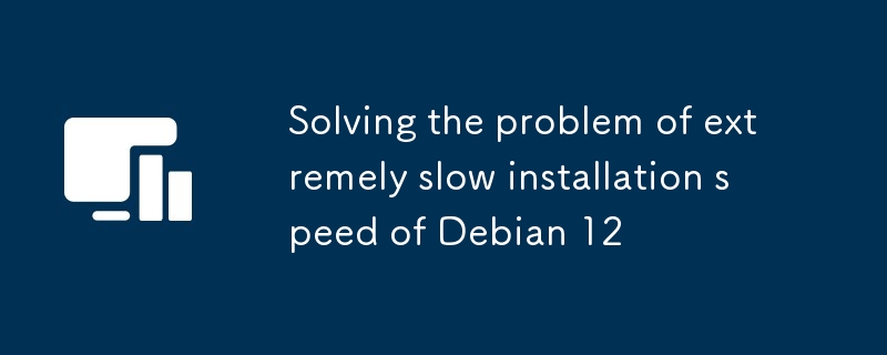 Résoudre le problème de la vitesse d'installation extrêmement lente de Debian 12