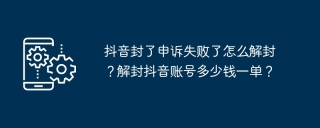 抖音封了申诉失败了怎么解封？解封抖音账号多少钱一单？