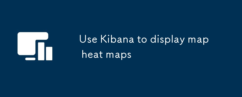 Use Kibana to display map heat maps