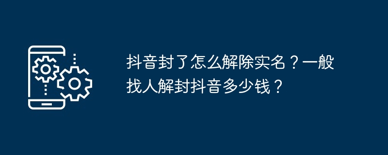 抖音封了怎么解除实名？一般找人解封抖音多少钱？