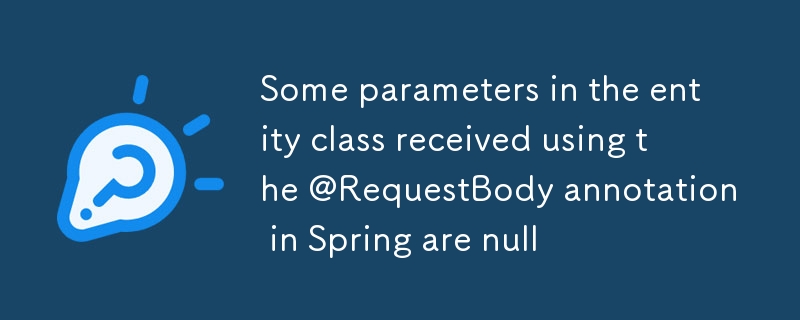 Einige Parameter in der Entitätsklasse, die mithilfe der @RequestBody-Annotation in Spring empfangen wurden, sind null