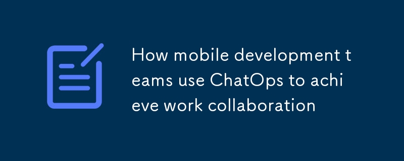 Comment les équipes de développement mobile utilisent ChatOps pour parvenir à une collaboration professionnelle