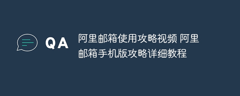 阿里邮箱使用攻略视频 阿里邮箱手机版攻略详细教程