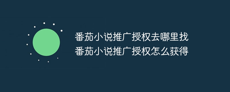 番茄小说推广授权去哪里找 番茄小说推广授权怎么获得