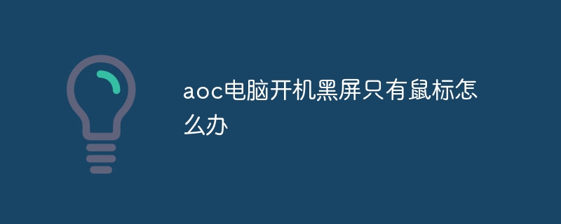 aoc电脑开机黑屏只有鼠标怎么办