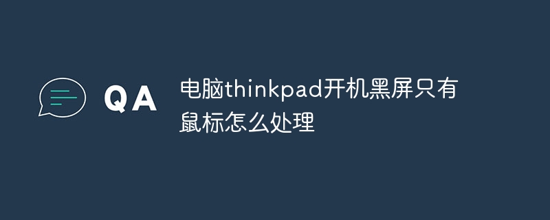 电脑thinkpad开机黑屏只有鼠标怎么处理