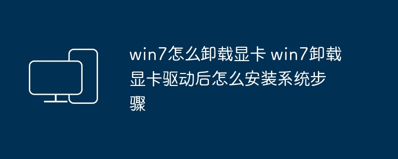 win7怎么卸载显卡 win7卸载显卡驱动后怎么安装系统步骤