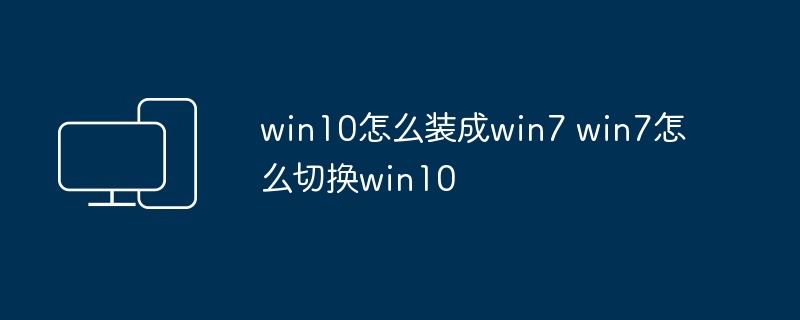 win10怎么装成win7 win7怎么切换win10