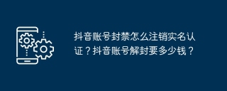 抖音账号封禁怎么注销实名认证？抖音账号解封要多少钱？