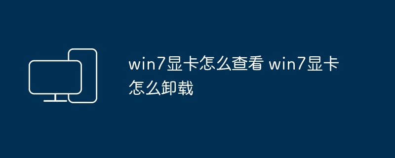 win7显卡怎么查看 win7显卡怎么卸载