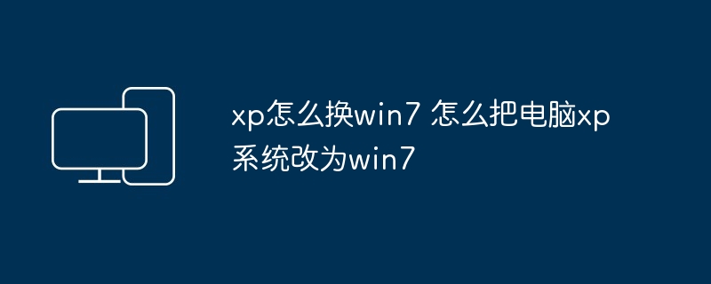 xp怎么换win7 怎么把电脑xp系统改为win7