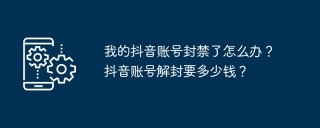 我的抖音账号封禁了怎么办？抖音账号解封要多少钱？