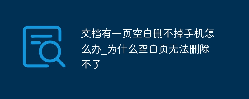 文档有一页空白删不掉手机怎么办_为什么空白页无法删除不了