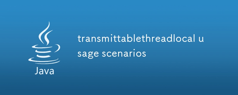 transmittablethreadlocal usage scenarios