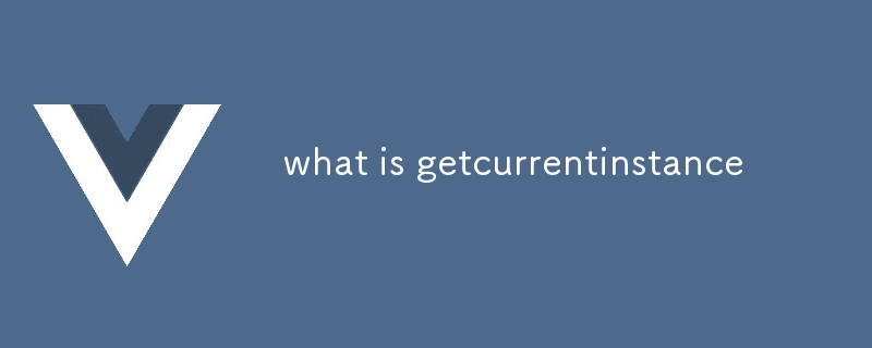 what is getcurrentinstance