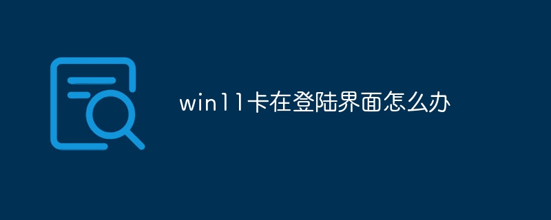 win11卡在登陆界面怎么办