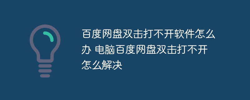 百度网盘双击打不开软件怎么办 电脑百度网盘双击打不开怎么解决