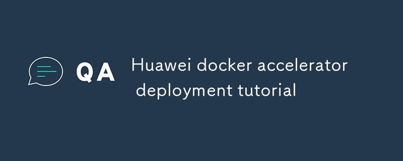 Huawei docker accelerator deployment tutorial