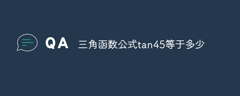 三角函数公式tan45等于多少
