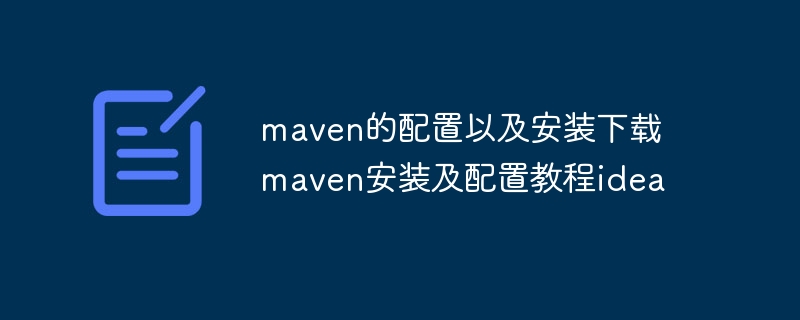 maven的配置以及安装下载  maven安装及配置教程idea